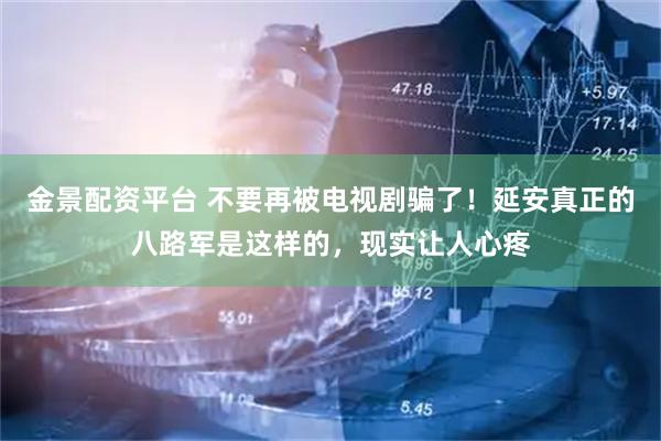 金景配资平台 不要再被电视剧骗了！延安真正的八路军是这样的，现实让人心疼