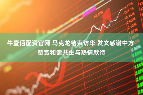 牛壹佰配资官网 马克龙结束访华 发文感谢中方 赞赏和谐共生与热情款待