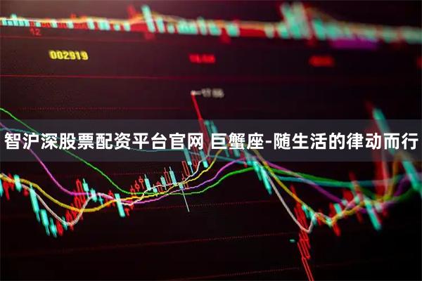 智沪深股票配资平台官网 巨蟹座-随生活的律动而行