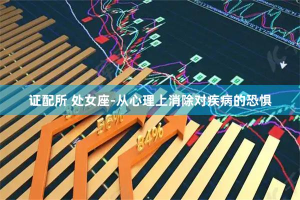 证配所 处女座-从心理上消除对疾病的恐惧