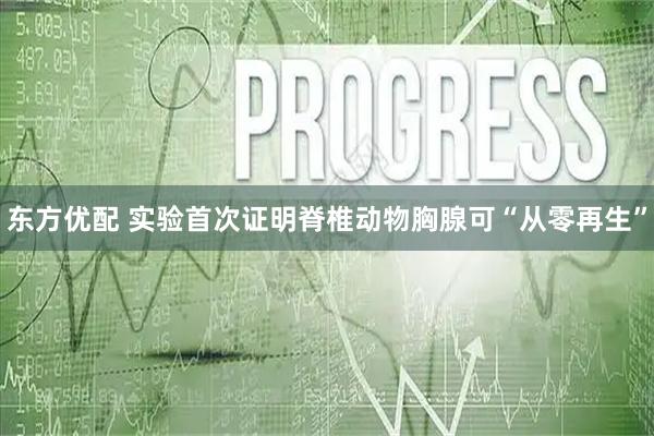 东方优配 实验首次证明脊椎动物胸腺可“从零再生”