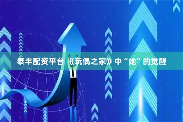泰丰配资平台 《玩偶之家》中“她”的觉醒