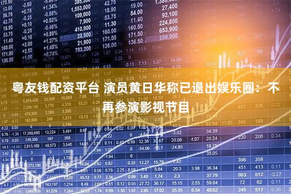 粤友钱配资平台 演员黄日华称已退出娱乐圈：不再参演影视节目