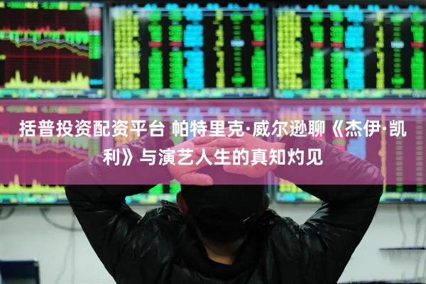 括普投资配资平台 帕特里克·威尔逊聊《杰伊·凯利》与演艺人生的真知灼见