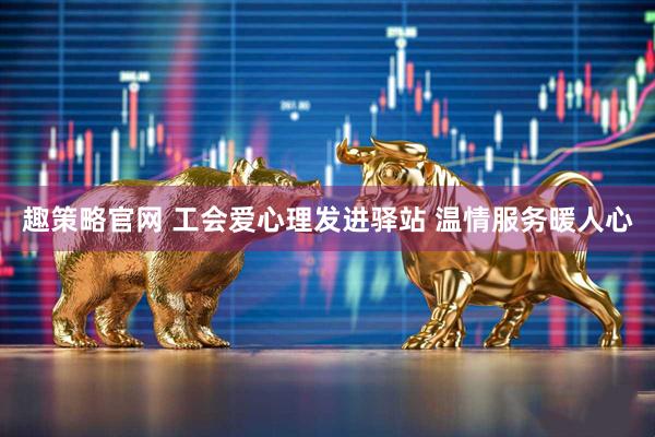 趣策略官网 工会爱心理发进驿站 温情服务暖人心