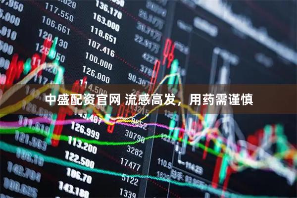 中盛配资官网 流感高发，用药需谨慎