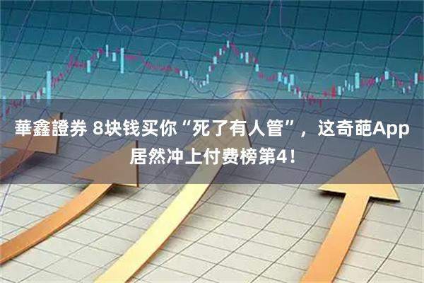 華鑫證券 8块钱买你“死了有人管”，这奇葩App居然冲上付费榜第4！