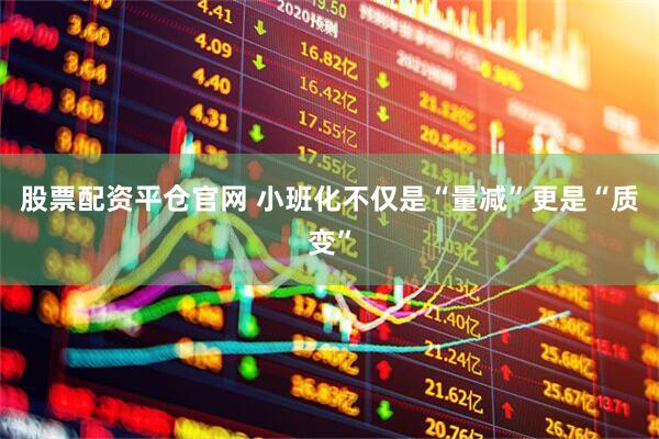 股票配资平仓官网 小班化不仅是“量减”更是“质变”