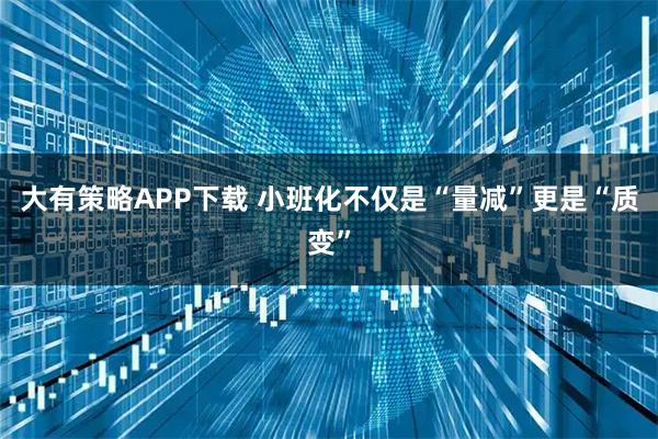 大有策略APP下载 小班化不仅是“量减”更是“质变”