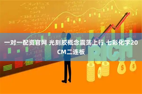 一对一配资官网 光刻胶概念震荡上行 七彩化学20CM二连板