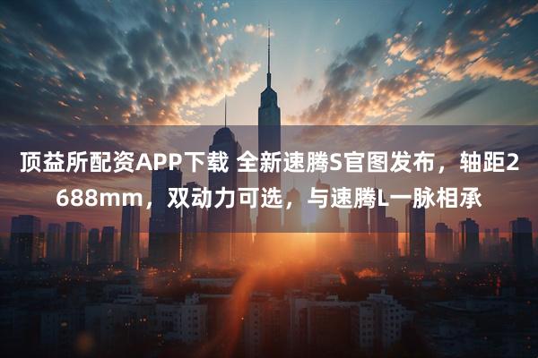 顶益所配资APP下载 全新速腾S官图发布，轴距2688mm，双动力可选，与速腾L一脉相承