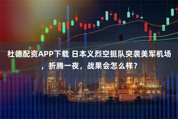 杜德配资APP下载 日本义烈空挺队突袭美军机场，折腾一夜，战果会怎么样？