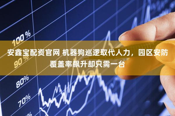 安鑫宝配资官网 机器狗巡逻取代人力，园区安防覆盖率飙升却只需一台