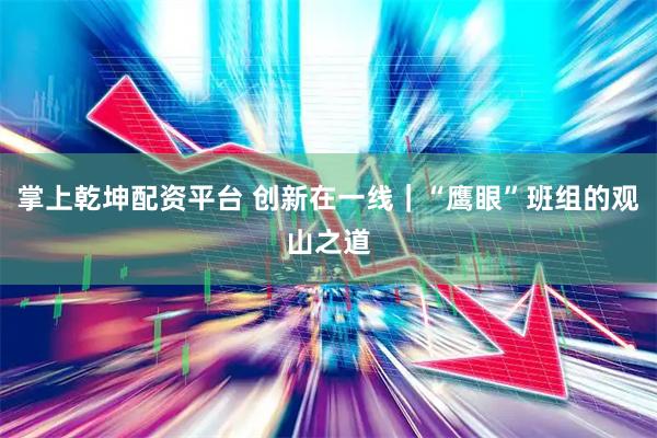 掌上乾坤配资平台 创新在一线｜“鹰眼”班组的观山之道