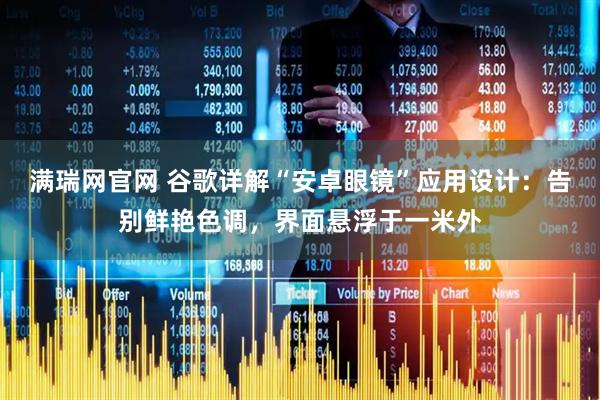 满瑞网官网 谷歌详解“安卓眼镜”应用设计：告别鲜艳色调，界面悬浮于一米外