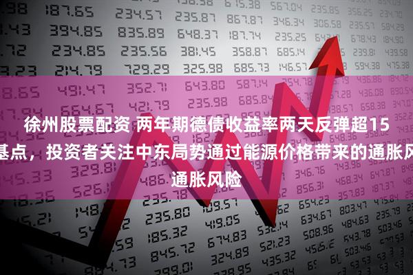 徐州股票配资 两年期德债收益率两天反弹超15个基点，投资者关注中东局势通过能源价格带来的通胀风险