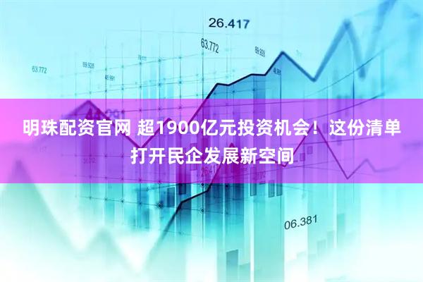 明珠配资官网 超1900亿元投资机会！这份清单打开民企发展新空间